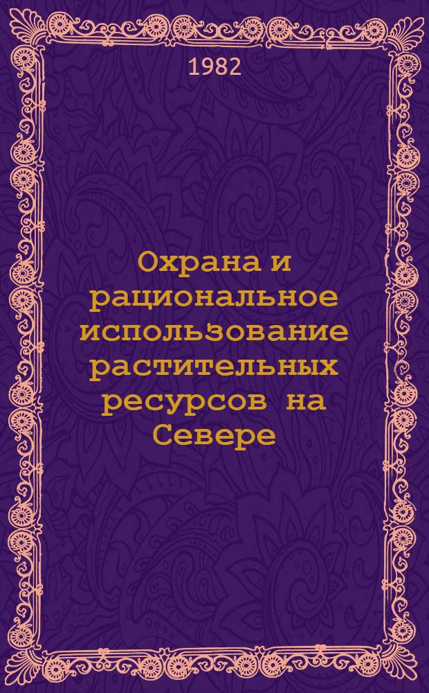 Охрана и рациональное использование растительных ресурсов на Севере : Сб. статей