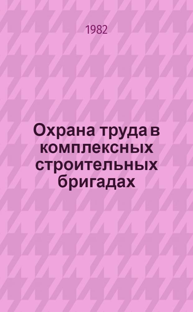 Охрана труда в комплексных строительных бригадах : Справочник