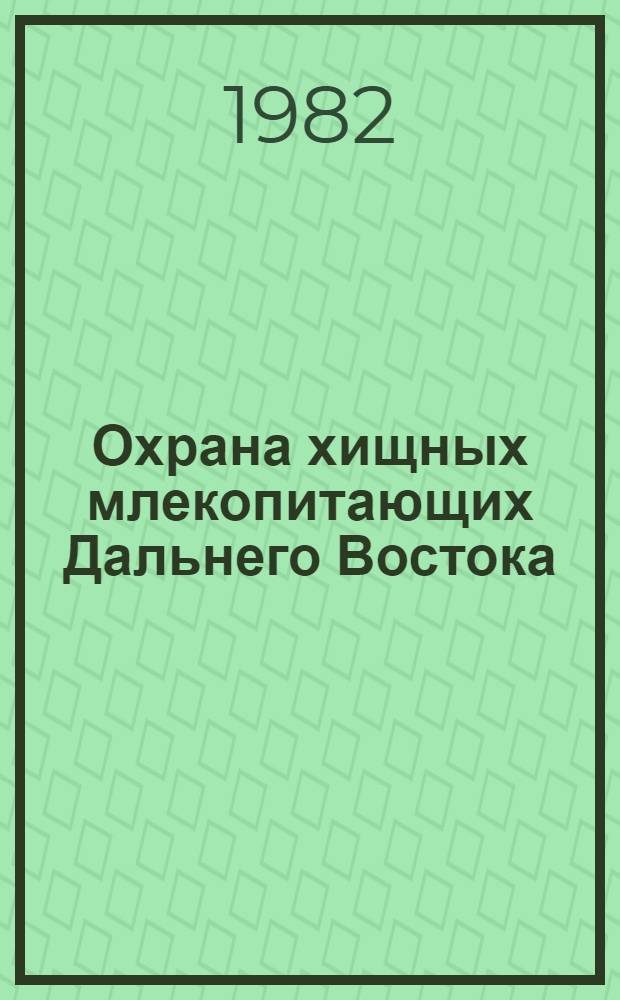 Охрана хищных млекопитающих Дальнего Востока : Тез. докл. конф. 27-28 сент. 1982 г