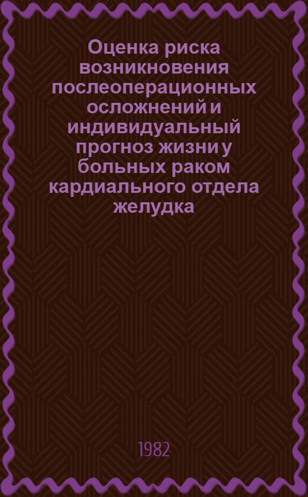 Оценка риска возникновения послеоперационных осложнений и индивидуальный прогноз жизни у больных раком кардиального отдела желудка : (Метод. рекомендации)