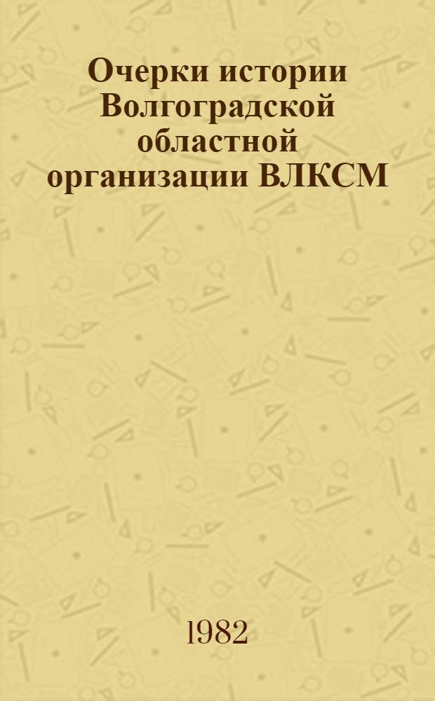 Очерки истории Волгоградской областной организации ВЛКСМ