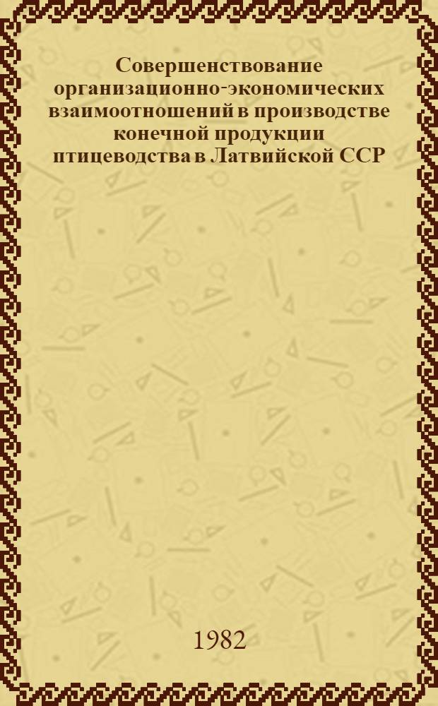 Совершенствование организационно-экономических взаимоотношений в производстве конечной продукции птицеводства в Латвийской ССР : Автореф. дис. на соиск. учен. степ. канд. экон. наук : (08.00.05)