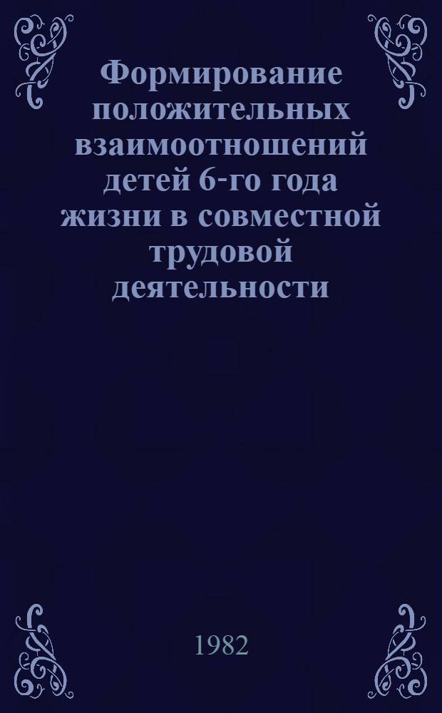 Формирование положительных взаимоотношений детей 6-го года жизни в совместной трудовой деятельности : Автореф. дис. на соиск. учен. степ. канд. пед. наук : (13.00.01)