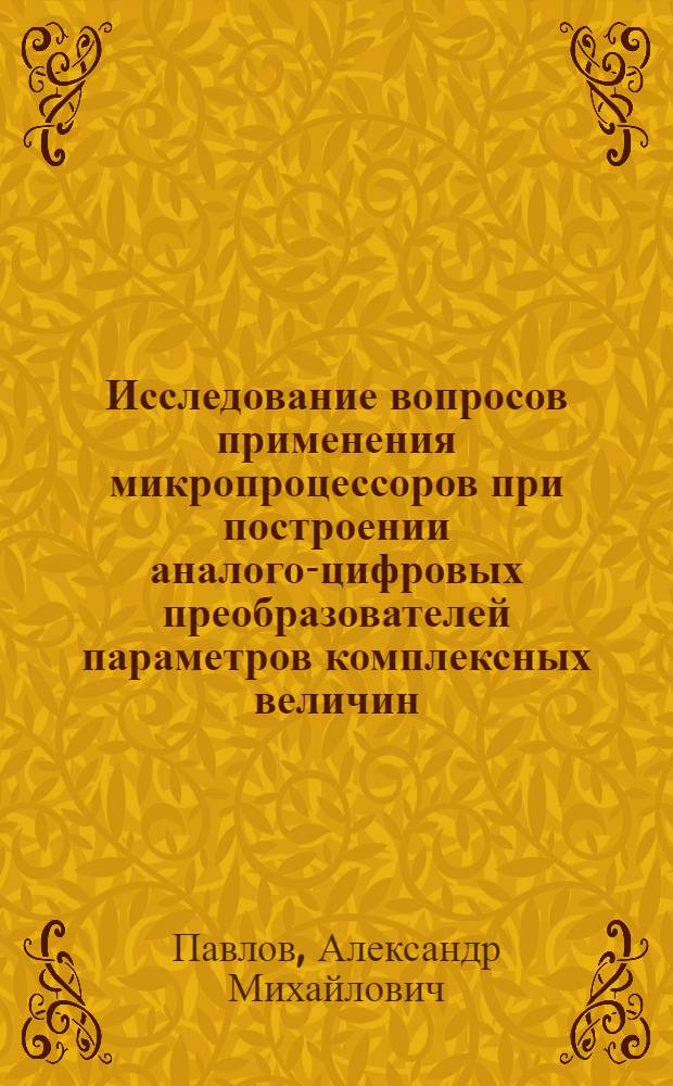 Исследование вопросов применения микропроцессоров при построении аналого-цифровых преобразователей параметров комплексных величин : Автореф. дис. на соиск. учен. степ. канд. техн. наук : (05.13.05)