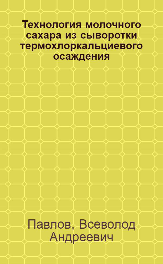 Технология молочного сахара из сыворотки термохлоркальциевого осаждения : Автореф. дис. на соиск. учен. степ. к. т. н