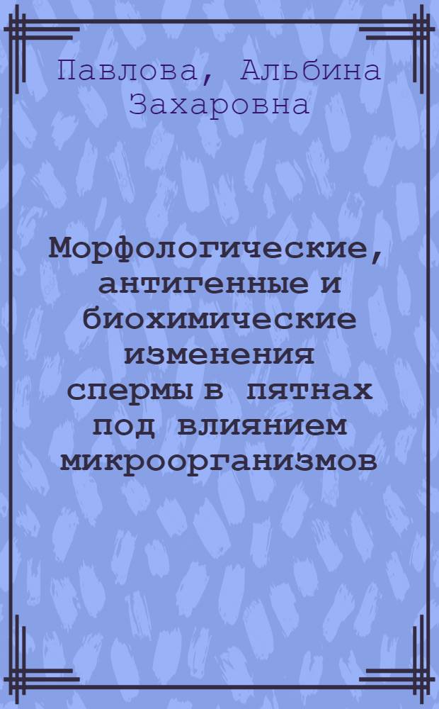 Морфологические, антигенные и биохимические изменения спермы в пятнах под влиянием микроорганизмов (судебно-медицинское значение) : Автореф. дис. на соиск. учен. степ. канд. мед. наук : (14.00.24)