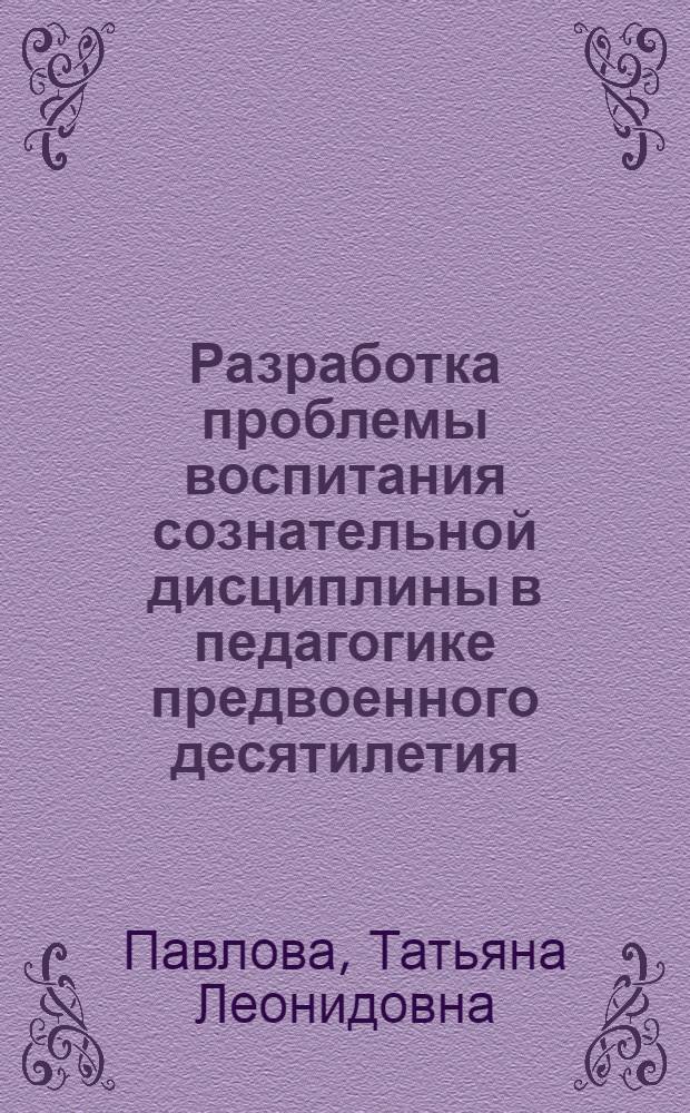 Разработка проблемы воспитания сознательной дисциплины в педагогике предвоенного десятилетия (1931-1941 гг.) : Метод. разраб. по курсу истории педагогики, разд. "История сов. школы и педагогики"