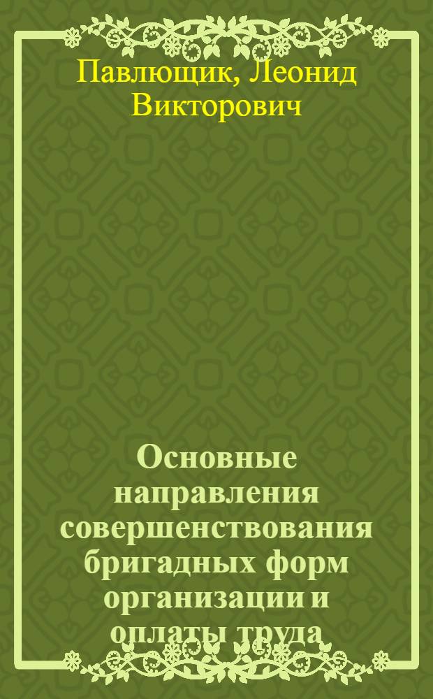Основные направления совершенствования бригадных форм организации и оплаты труда : (На материалах пром. предприятий БССР) : Автореф. дис. на соиск. учен. степ. канд. экон. наук : (08.00.05)