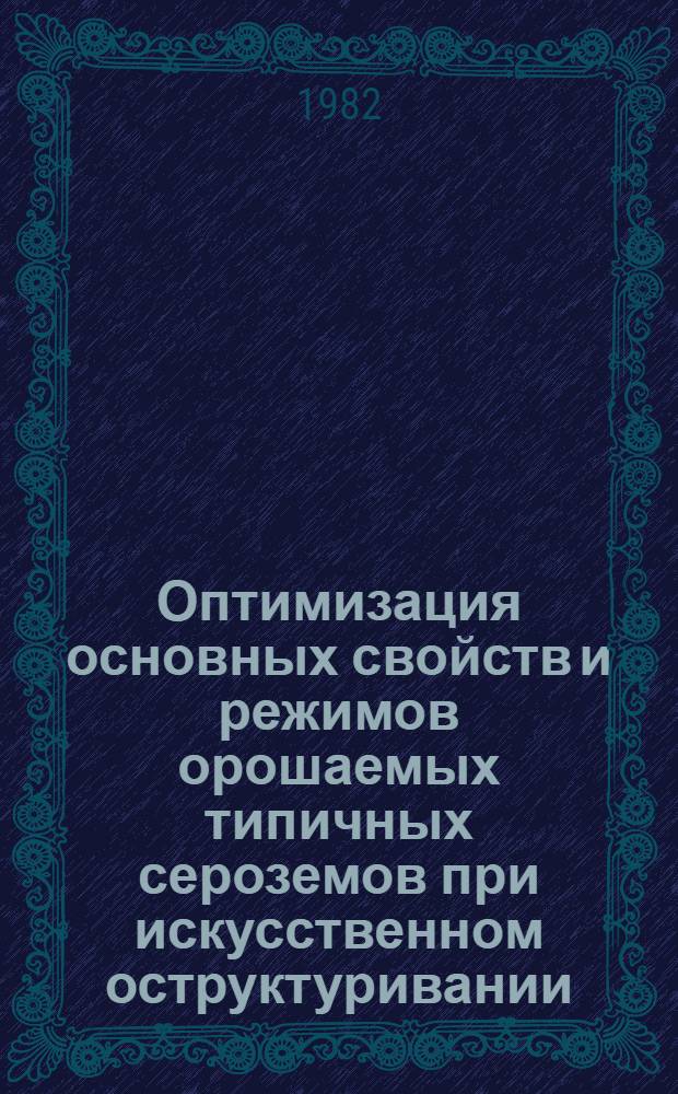 Оптимизация основных свойств и режимов орошаемых типичных сероземов при искусственном оструктуривании