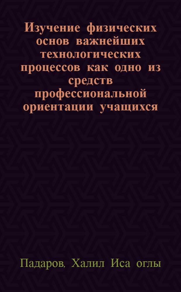 Изучение физических основ важнейших технологических процессов как одно из средств профессиональной ориентации учащихся : Автореф. дис. на соиск. учен. степ. канд. пед. наук : (13.00.02)