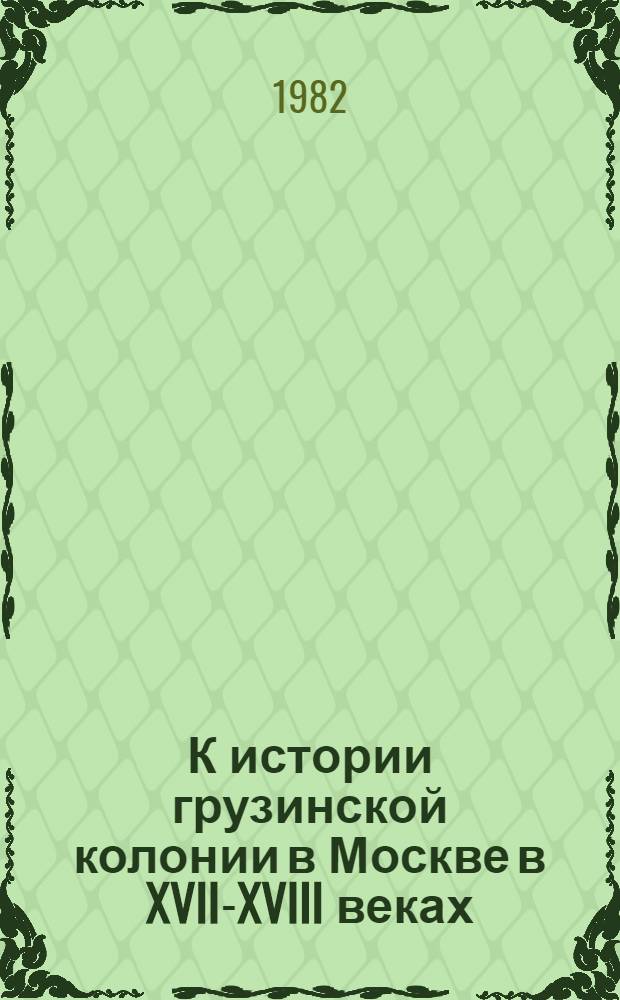 К истории грузинской колонии в Москве в XVII-XVIII веках