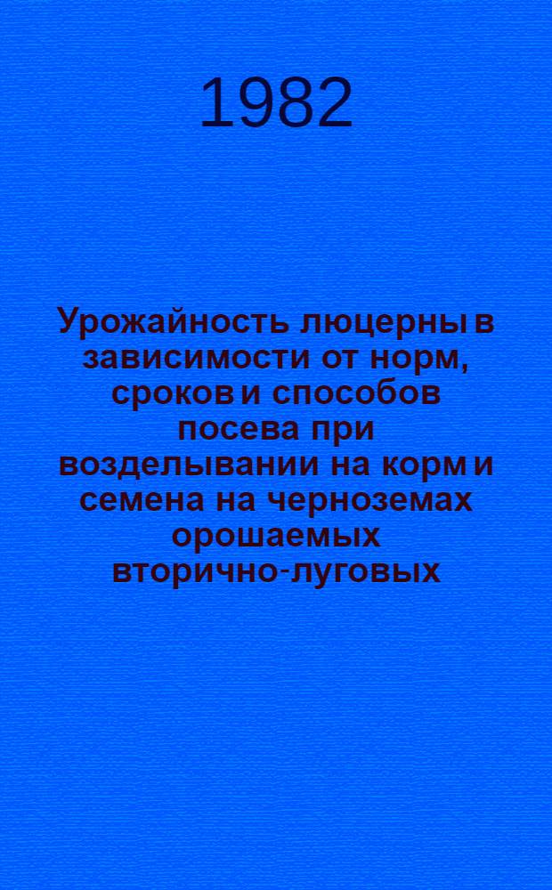 Урожайность люцерны в зависимости от норм, сроков и способов посева при возделывании на корм и семена на черноземах орошаемых вторично-луговых : Автореф. дис. на соиск. учен. степ. канд. с.-х. наук : (06.01.09)