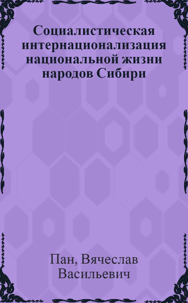 Социалистическая интернационализация национальной жизни народов Сибири : (Духовная культура, психология, межэтнич. процессы) : Автореф. дис. на соиск. учен. степ. д-ра филос. наук : (09.00.02)