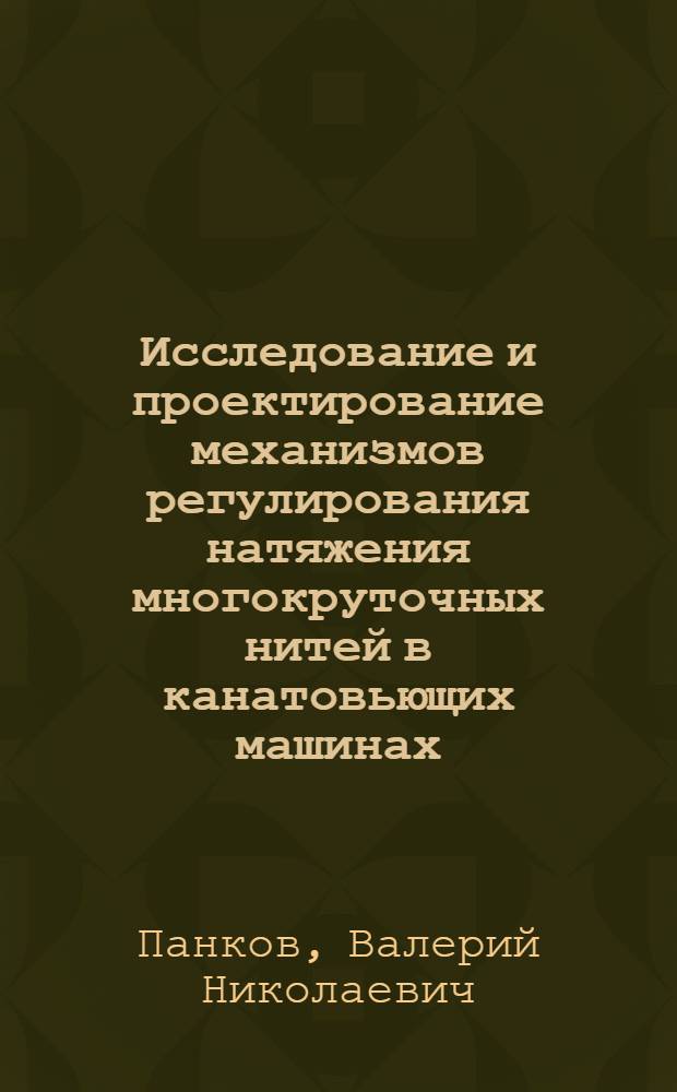Исследование и проектирование механизмов регулирования натяжения многокруточных нитей в канатовьющих машинах : Автореф. дис. на соиск. учен. степ. канд. техн. наук : (05.02.13)