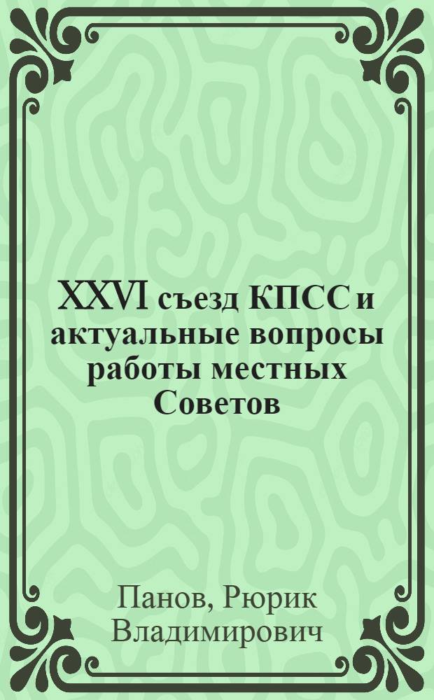 XXVI съезд КПСС и актуальные вопросы работы местных Советов : (Опыт. Размышления. Проблемы)
