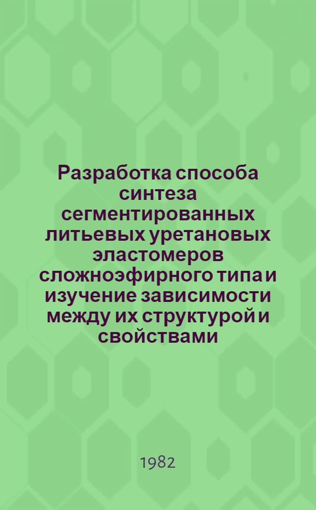 Разработка способа синтеза сегментированных литьевых уретановых эластомеров сложноэфирного типа и изучение зависимости между их структурой и свойствами : Автореф. дис. на соиск. учен. степ. канд. хим. наук : (02.00.06)