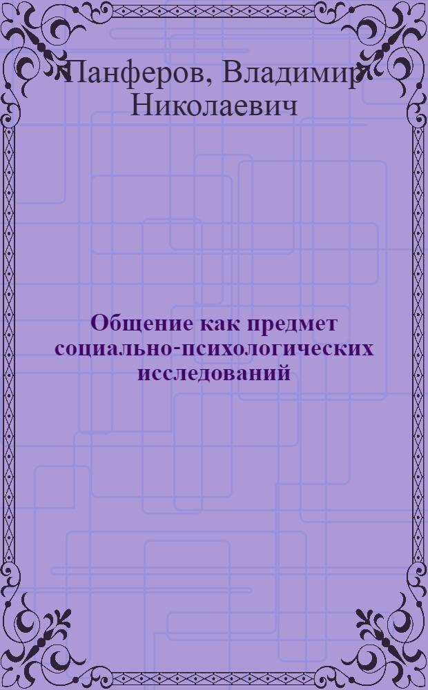 Общение как предмет социально-психологических исследований : Автореф. дис. на соиск. учен. степ. д-ра психол. наук : (19.00.05)