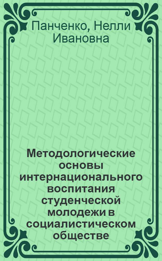 Методологические основы интернационального воспитания студенческой молодежи в социалистическом обществе : Автореф. дис. на соиск. учен. степ. канд. филос. наук : (09.00.02)