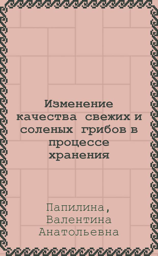 Изменение качества свежих и соленых грибов в процессе хранения : Автореф. дис. на соиск. учен. степ. к. т. н