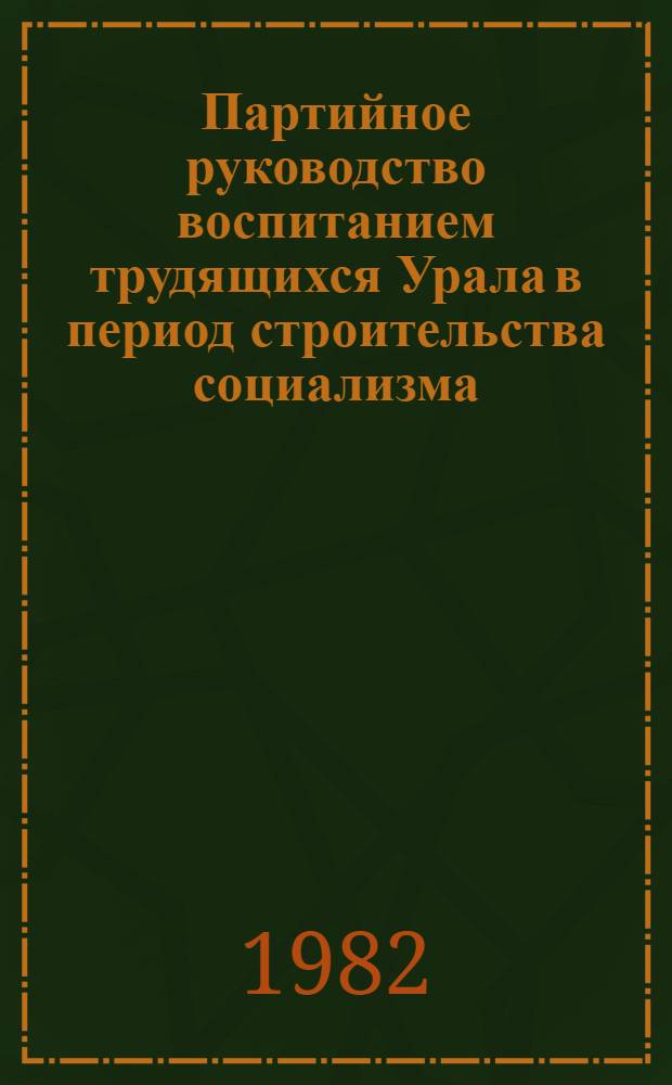 Партийное руководство воспитанием трудящихся Урала в период строительства социализма : Межвуз. сб. науч. тр