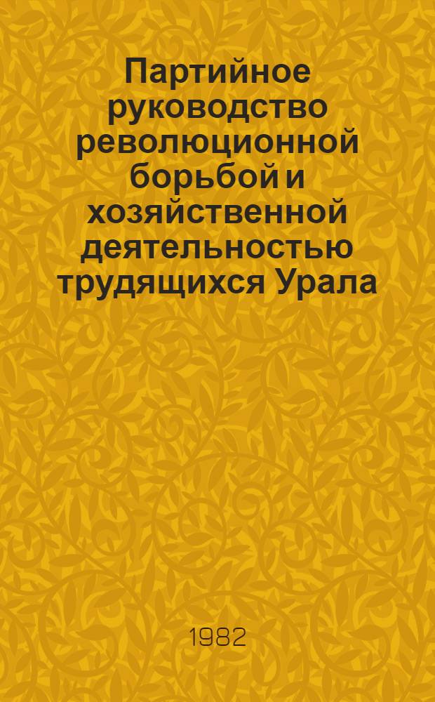 Партийное руководство революционной борьбой и хозяйственной деятельностью трудящихся Урала, 1918-1920 : Межвуз. сб. науч. тр