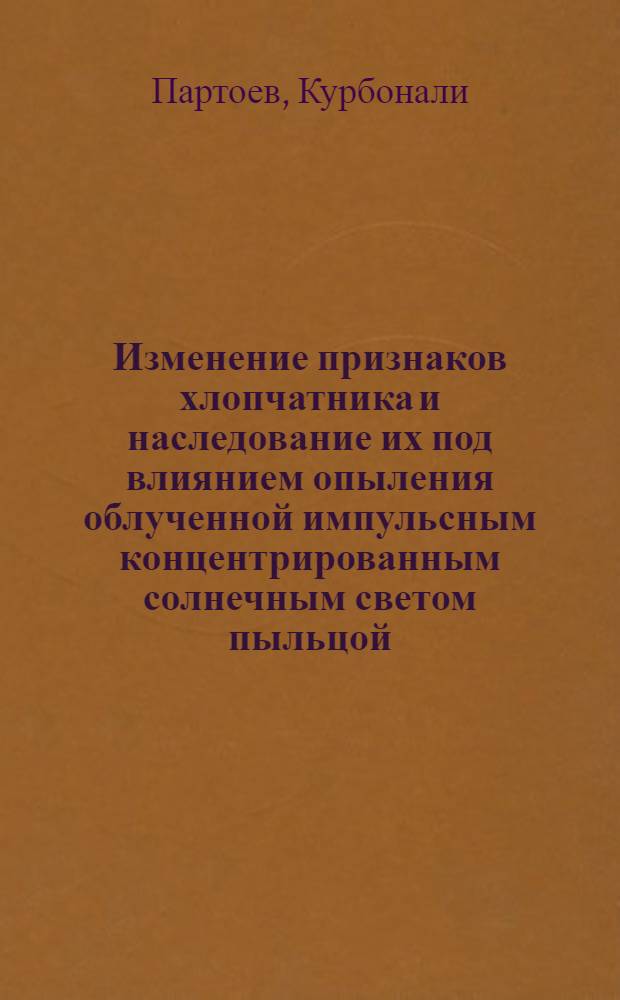 Изменение признаков хлопчатника и наследование их под влиянием опыления облученной импульсным концентрированным солнечным светом пыльцой : Автореф. дис. на соиск. учен. степ. канд. с.-х. наук : (06.01.05)