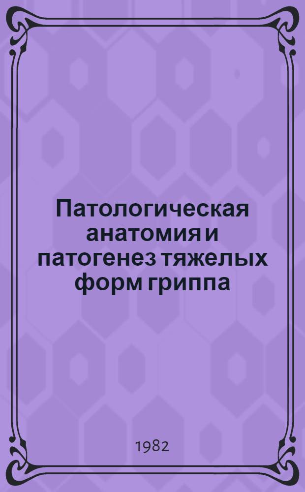 Патологическая анатомия и патогенез тяжелых форм гриппа : Автореф. дис. на соиск. учен. степ. д-ра мед. наук : (14.00.15)