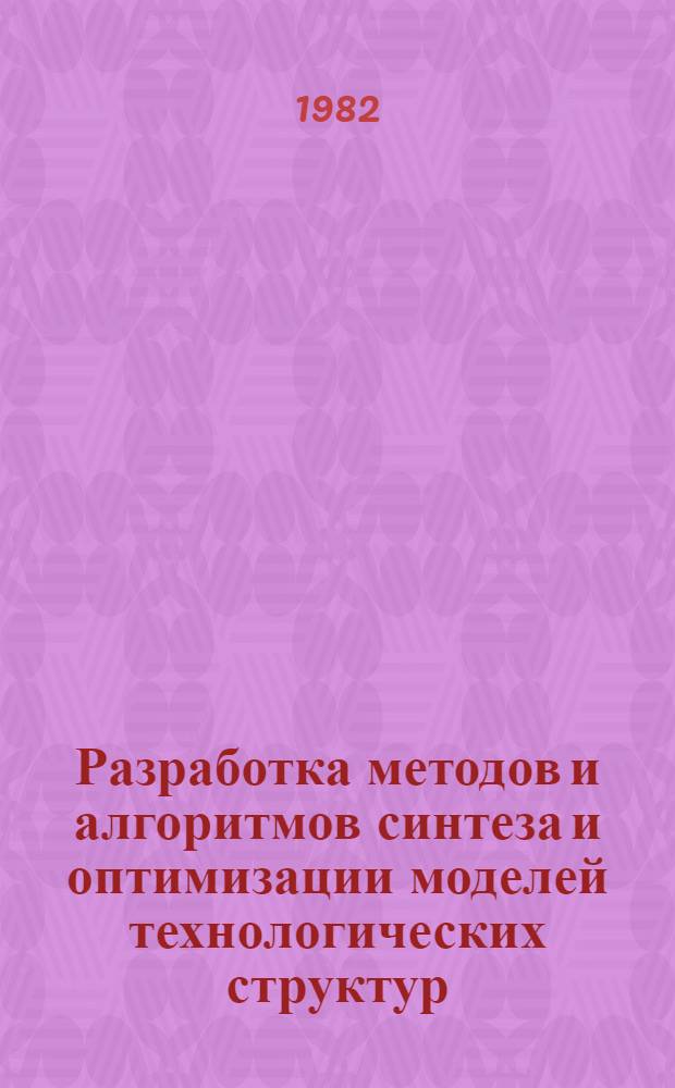 Разработка методов и алгоритмов синтеза и оптимизации моделей технологических структур : Автореф. дис. на соиск. учен. степ. канд. техн. наук : (05.13.01)
