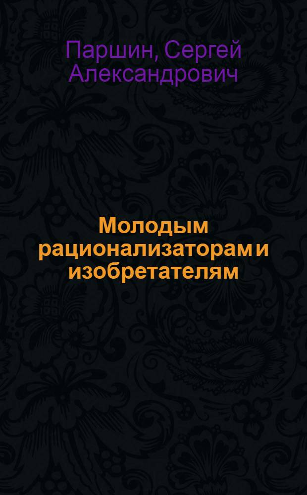 Молодым рационализаторам и изобретателям : (Аннот. указ. лит.)