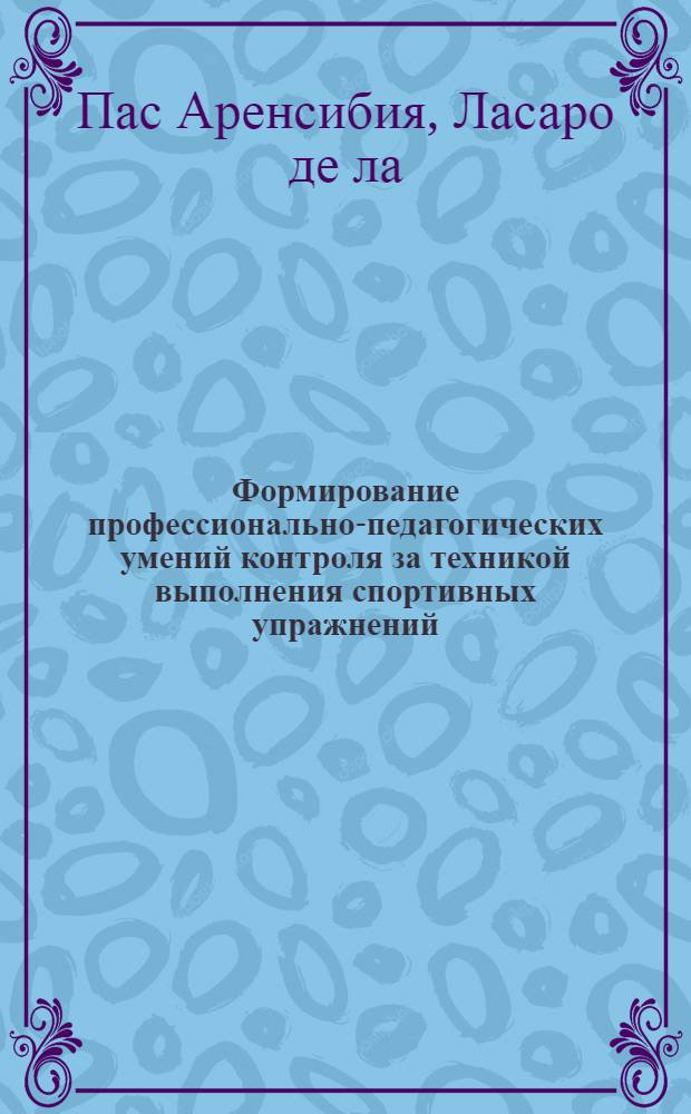 Формирование профессионально-педагогических умений контроля за техникой выполнения спортивных упражнений : (На прим. специализации лег. атлетика) : Автореф. дис. на соиск. учен. степ. канд. пед. наук : (13.00.04)