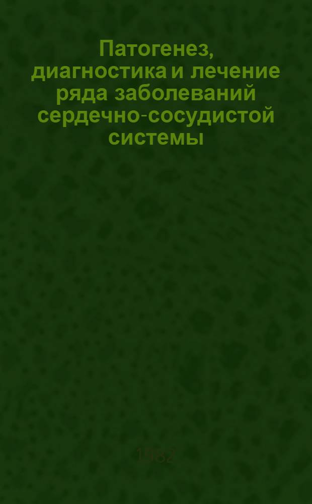 Патогенез, диагностика и лечение ряда заболеваний сердечно-сосудистой системы : Сб. науч. тр