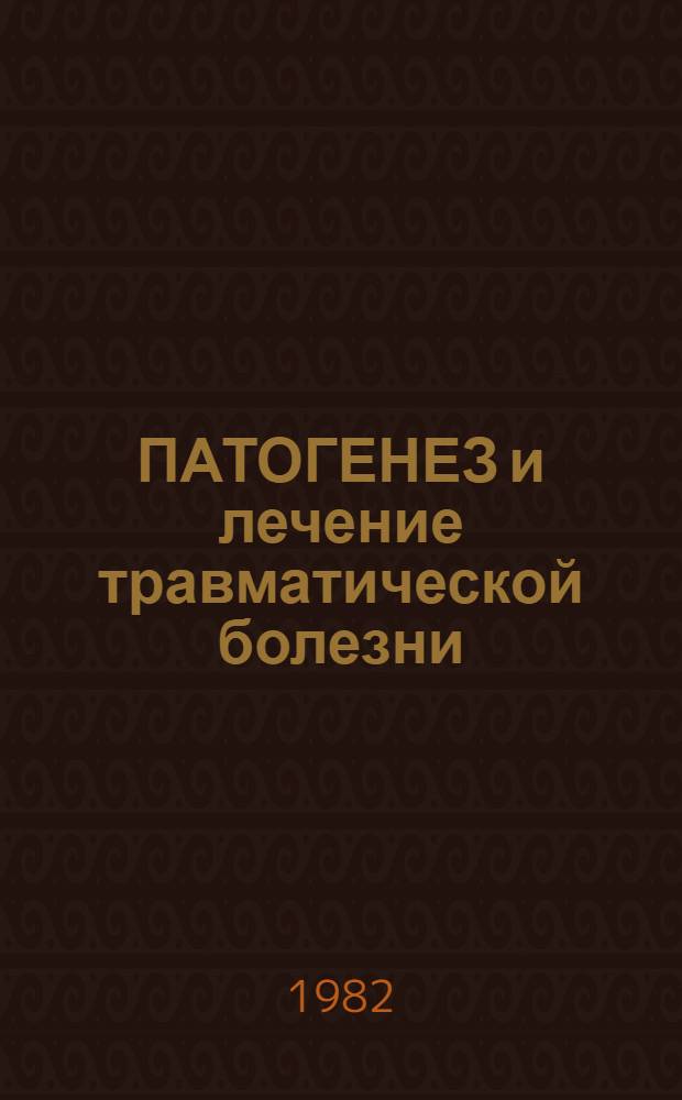 ПАТОГЕНЕЗ и лечение травматической болезни : Материалы конф., 19-20 мая 1982 г