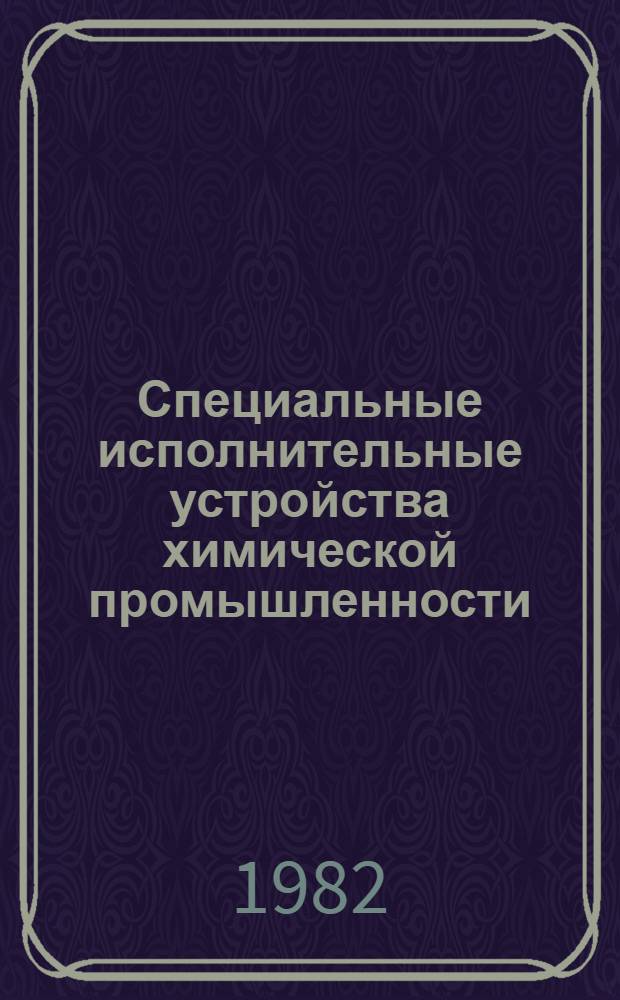 Специальные исполнительные устройства химической промышленности : Учеб. пособие для вузов по спец. "Автоматизация и комплекс. механизация хим.-технол. процессов"