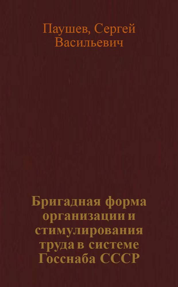 Бригадная форма организации и стимулирования труда в системе Госснаба СССР