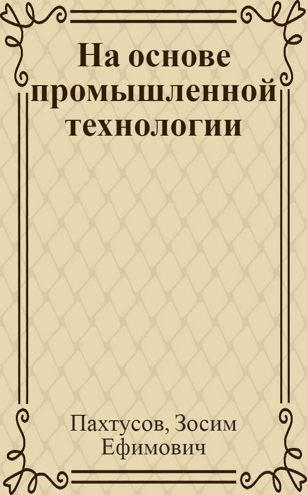 На основе промышленной технологии : Опыт интенсификации молоч. скотоводства