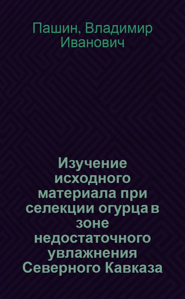 Изучение исходного материала при селекции огурца в зоне недостаточного увлажнения Северного Кавказа : Автореф. дис. на соиск. учен. степ. канд. с.-х. наук : (06.01.05)