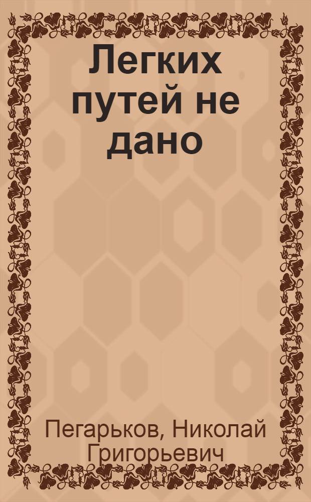 Легких путей не дано : Записки пред. колхоза "Великий Октябрь" Хохольск. р-на