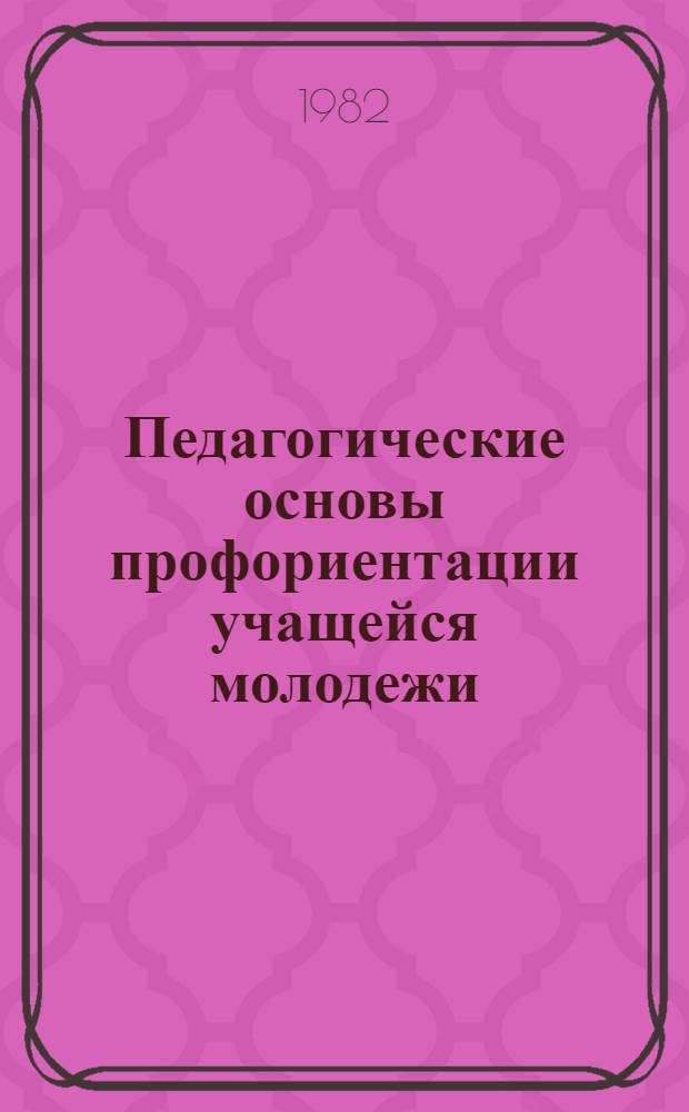 Педагогические основы профориентации учащейся молодежи : Материалы семинара, провед. 24-25 сент. 1981 г. в г. Нижнем Тагиле