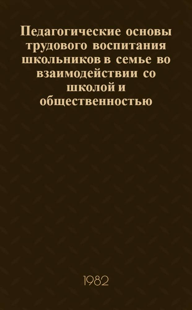 Педагогические основы трудового воспитания школьников в семье во взаимодействии со школой и общественностью : Пособие для учителей и родителей