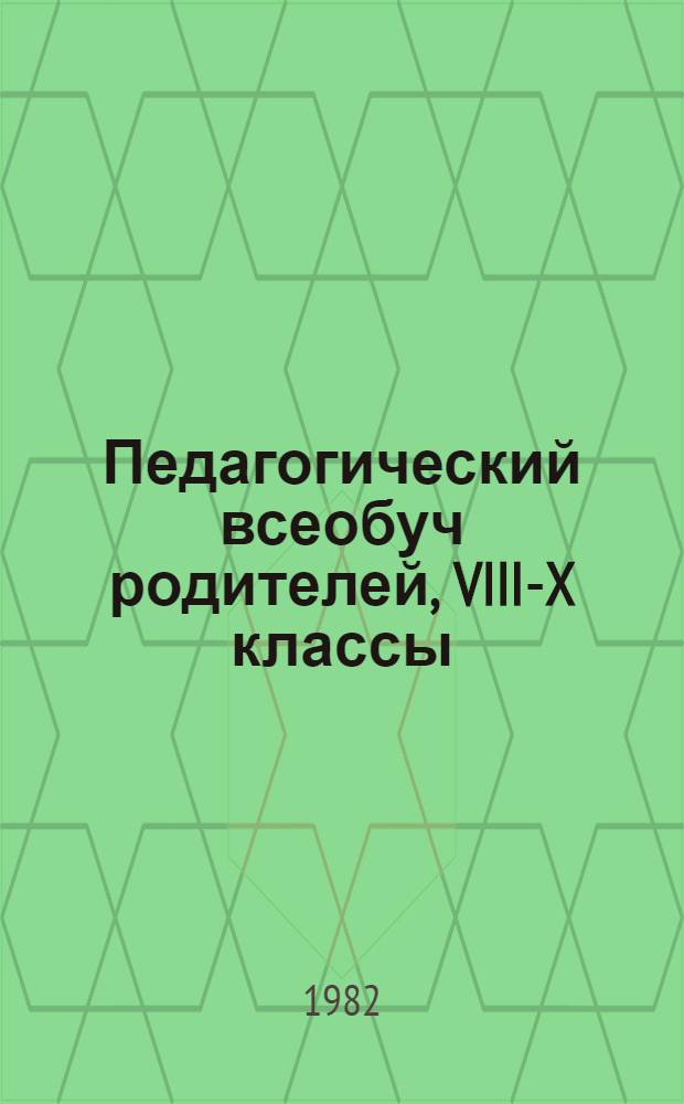 Педагогический всеобуч родителей, VIII-X классы : Метод. разраб. для учителей-стажеров и студентов-практикантов, организаторов занятий с родителями