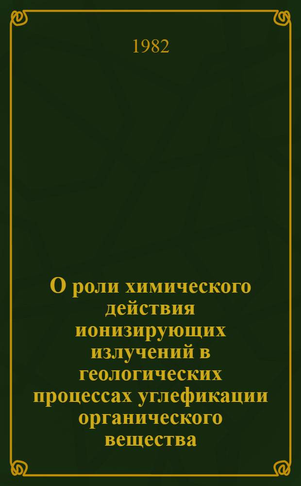 О роли химического действия ионизирующих излучений в геологических процессах углефикации органического вещества