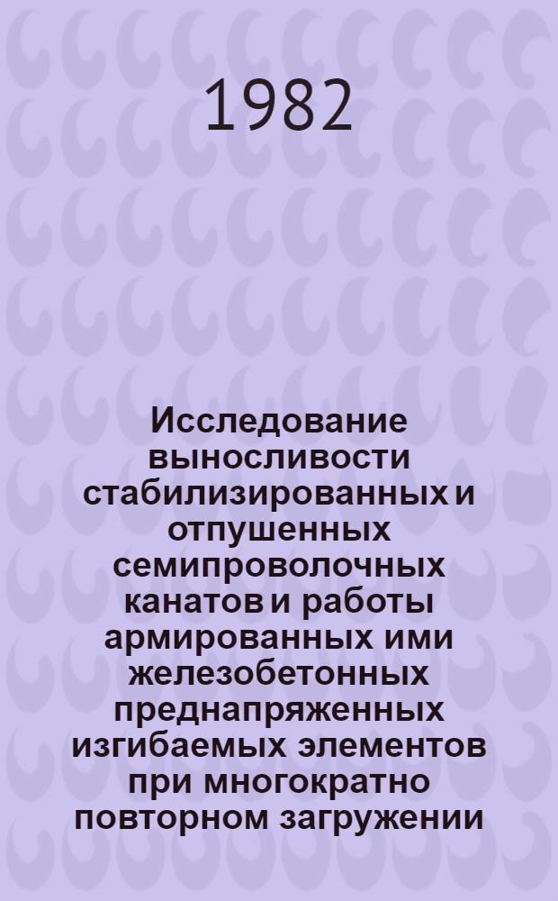 Исследование выносливости стабилизированных и отпушенных семипроволочных канатов и работы армированных ими железобетонных преднапряженных изгибаемых элементов при многократно повторном загружении : Автореф. дис. на соиск. учен. степ. канд. техн. наук : (05.23.01)