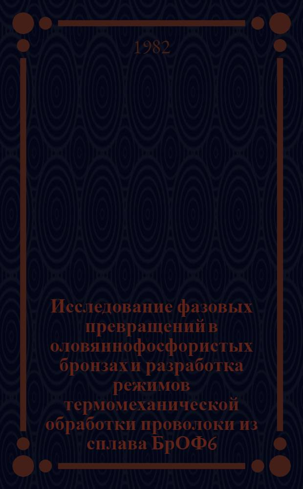 Исследование фазовых превращений в оловяннофосфористых бронзах и разработка режимов термомеханической обработки проволоки из сплава БрОФ6,5-0,4 для гиперболоидных разъемов : Автореф. дис. на соиск. учен. степ. к. т. н