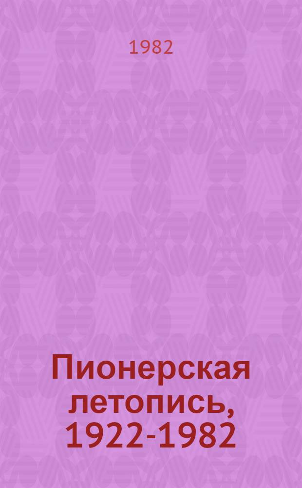 Пионерская летопись, 1922-1982 : Страницы истории Киров. обл. пионер. орг. : Сборник