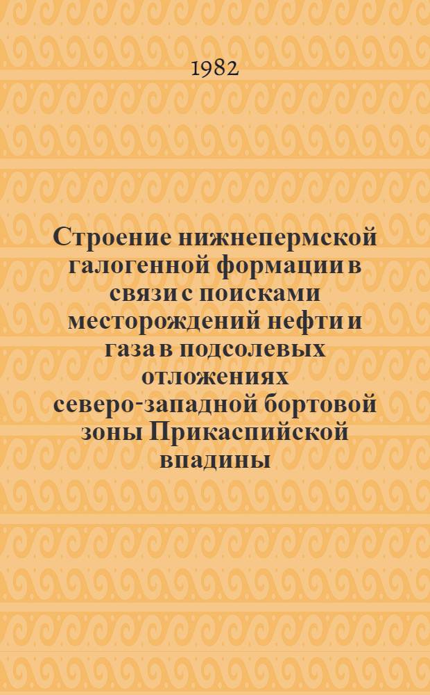 Строение нижнепермской галогенной формации в связи с поисками месторождений нефти и газа в подсолевых отложениях северо-западной бортовой зоны Прикаспийской впадины : Автореф. дис. на соиск. учен. степ. канд. геол.-минерал. наук : (04.00.17)