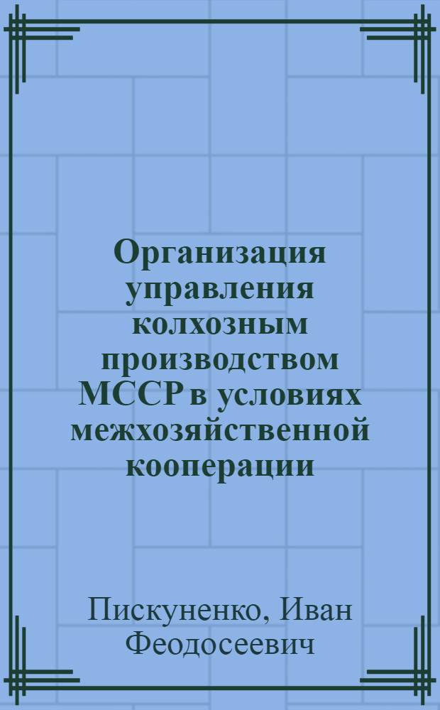 Организация управления колхозным производством МССР в условиях межхозяйственной кооперации : (Лекция для студентов экон. фак.)