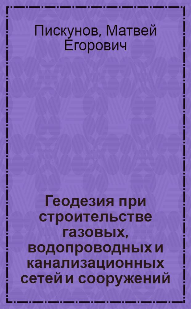 Геодезия при строительстве газовых, водопроводных и канализационных сетей и сооружений : Учебник для техникумов по спец. № 1210 и 1211