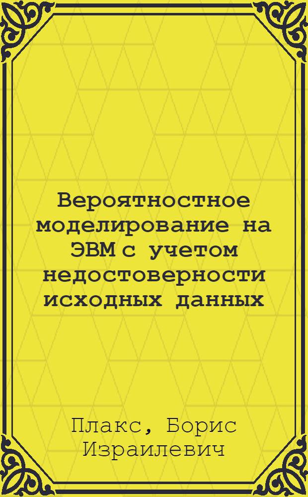 Вероятностное моделирование на ЭВМ с учетом недостоверности исходных данных : Учеб. пособие