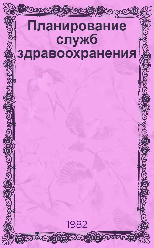 Планирование служб здравоохранения : Исслед., провед. в восьми европ. странах : Пер. с англ.