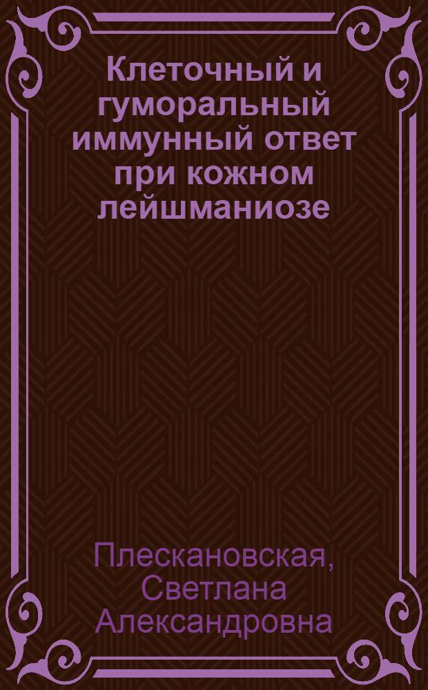 Клеточный и гуморальный иммунный ответ при кожном лейшманиозе : (Эксперим. исслед. и наблюдения на больных) : Автореф. дис. на соиск. учен. степ. канд. мед. наук : (03.00.19)